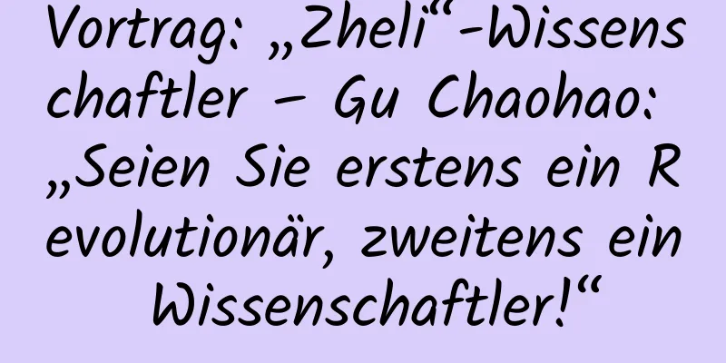 Vortrag: „Zheli“-Wissenschaftler – Gu Chaohao: „Seien Sie erstens ein Revolutionär, zweitens ein Wissenschaftler!“