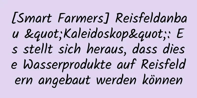 [Smart Farmers] Reisfeldanbau "Kaleidoskop": Es stellt sich heraus, dass diese Wasserprodukte auf Reisfeldern angebaut werden können