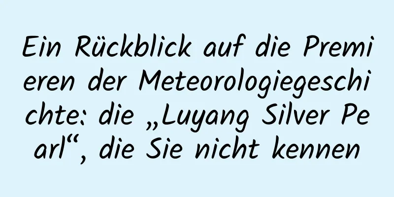 Ein Rückblick auf die Premieren der Meteorologiegeschichte: die „Luyang Silver Pearl“, die Sie nicht kennen
