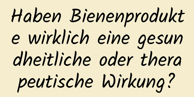 Haben Bienenprodukte wirklich eine gesundheitliche oder therapeutische Wirkung?