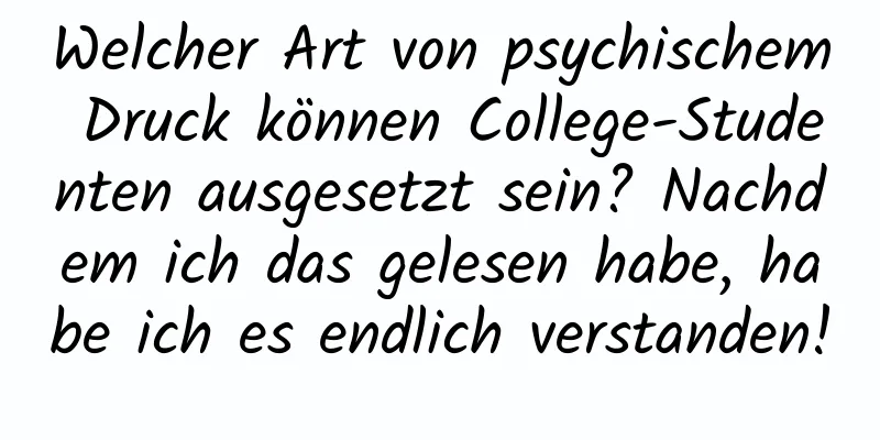 Welcher Art von psychischem Druck können College-Studenten ausgesetzt sein? Nachdem ich das gelesen habe, habe ich es endlich verstanden!