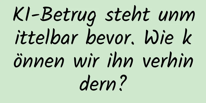 KI-Betrug steht unmittelbar bevor. Wie können wir ihn verhindern?