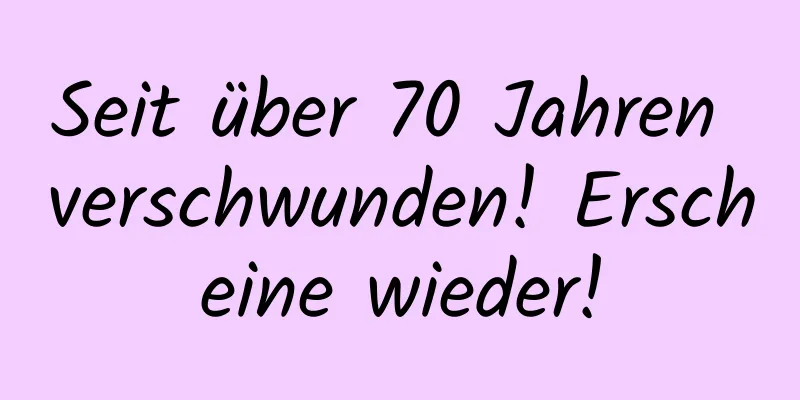 Seit über 70 Jahren verschwunden! Erscheine wieder!