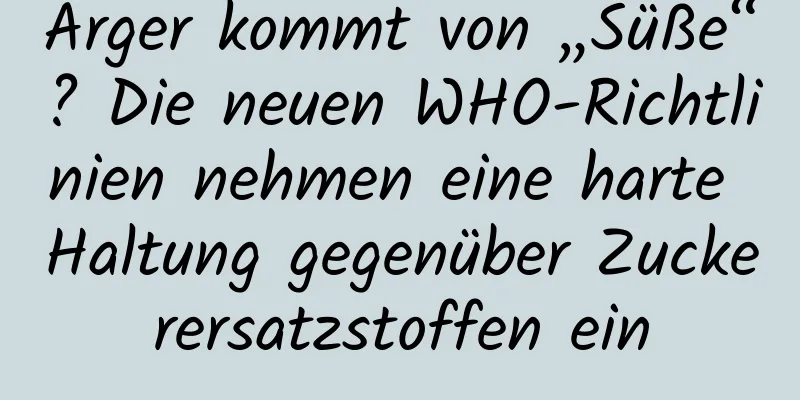 Ärger kommt von „Süße“? Die neuen WHO-Richtlinien nehmen eine harte Haltung gegenüber Zuckerersatzstoffen ein
