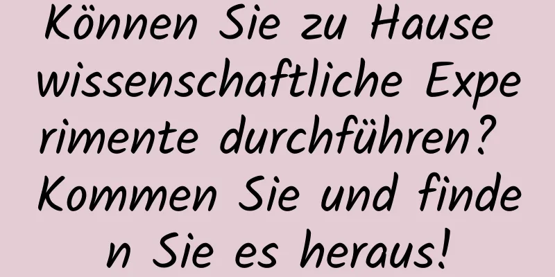 Können Sie zu Hause wissenschaftliche Experimente durchführen? Kommen Sie und finden Sie es heraus!