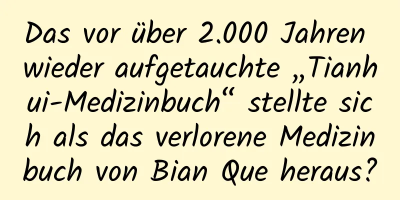 Das vor über 2.000 Jahren wieder aufgetauchte „Tianhui-Medizinbuch“ stellte sich als das verlorene Medizinbuch von Bian Que heraus?