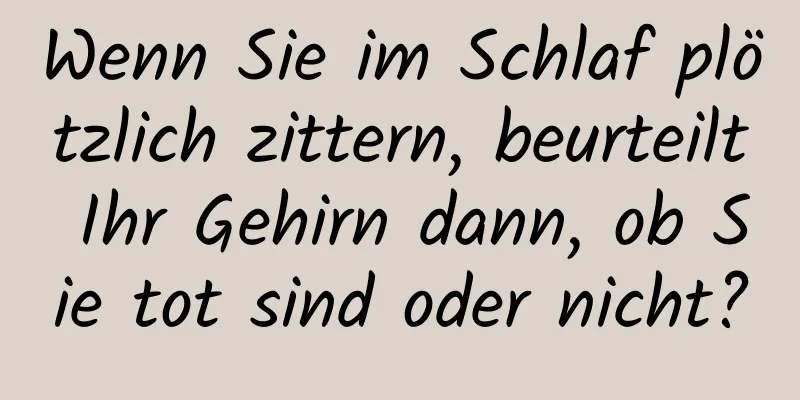 Wenn Sie im Schlaf plötzlich zittern, beurteilt Ihr Gehirn dann, ob Sie tot sind oder nicht?