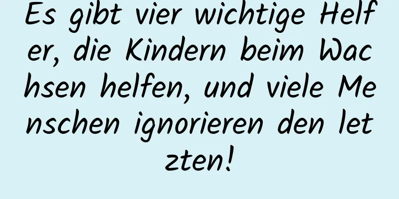 Es gibt vier wichtige Helfer, die Kindern beim Wachsen helfen, und viele Menschen ignorieren den letzten!