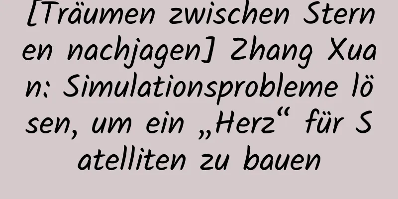 [Träumen zwischen Sternen nachjagen] Zhang Xuan: Simulationsprobleme lösen, um ein „Herz“ für Satelliten zu bauen