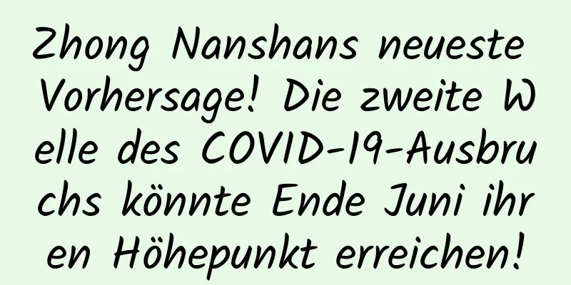 Zhong Nanshans neueste Vorhersage! Die zweite Welle des COVID-19-Ausbruchs könnte Ende Juni ihren Höhepunkt erreichen!