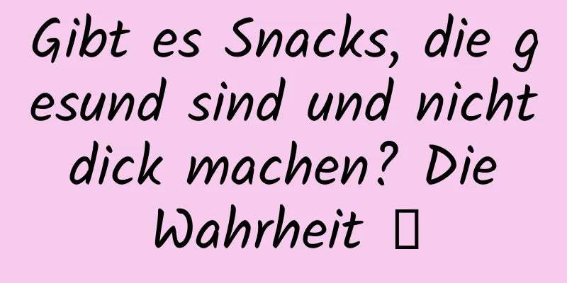Gibt es Snacks, die gesund sind und nicht dick machen? Die Wahrheit →