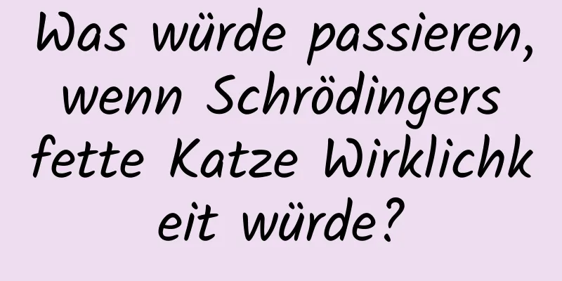 Was würde passieren, wenn Schrödingers fette Katze Wirklichkeit würde?