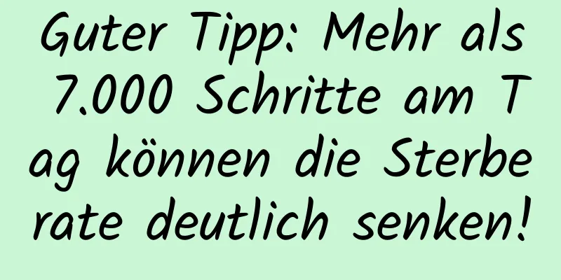 Guter Tipp: Mehr als 7.000 Schritte am Tag können die Sterberate deutlich senken!