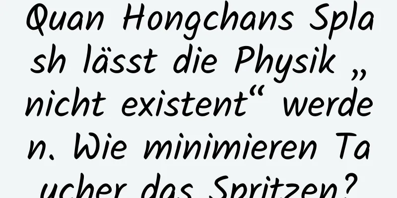 Quan Hongchans Splash lässt die Physik „nicht existent“ werden. Wie minimieren Taucher das Spritzen?