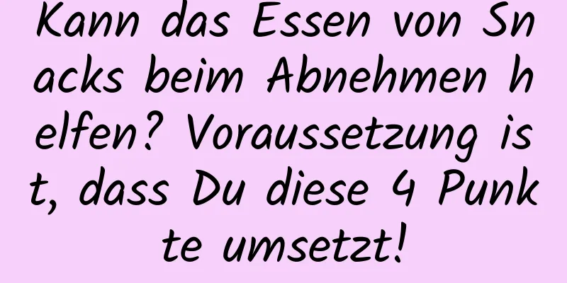 Kann das Essen von Snacks beim Abnehmen helfen? Voraussetzung ist, dass Du diese 4 Punkte umsetzt!