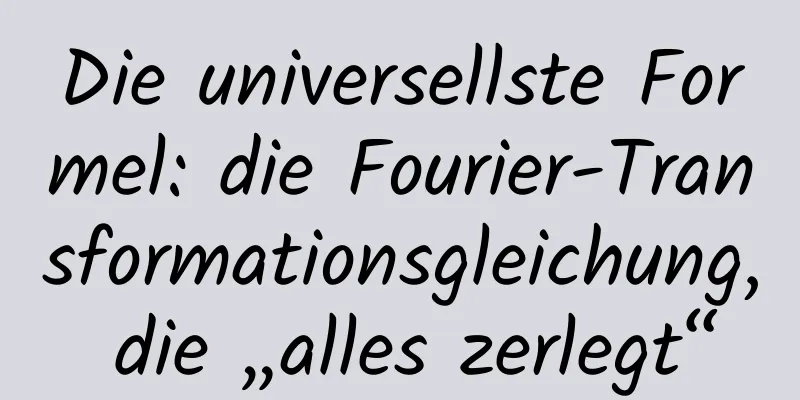 Die universellste Formel: die Fourier-Transformationsgleichung, die „alles zerlegt“