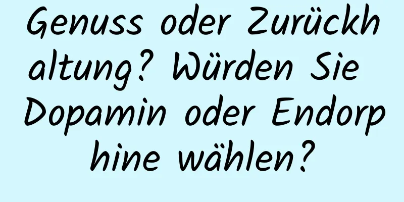 Genuss oder Zurückhaltung? Würden Sie Dopamin oder Endorphine wählen?