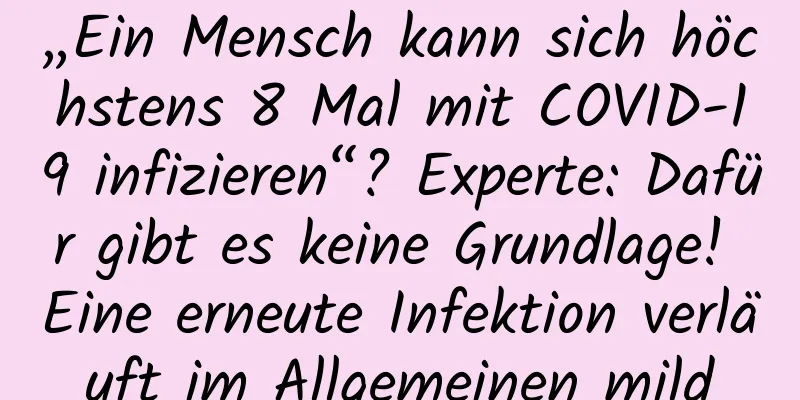 „Ein Mensch kann sich höchstens 8 Mal mit COVID-19 infizieren“? Experte: Dafür gibt es keine Grundlage! Eine erneute Infektion verläuft im Allgemeinen mild