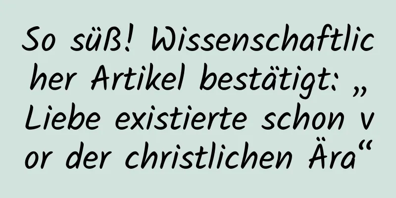 So süß! Wissenschaftlicher Artikel bestätigt: „Liebe existierte schon vor der christlichen Ära“