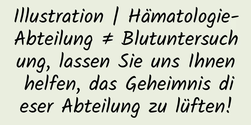 Illustration | Hämatologie-Abteilung ≠ Blutuntersuchung, lassen Sie uns Ihnen helfen, das Geheimnis dieser Abteilung zu lüften!