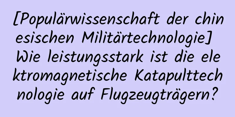 [Populärwissenschaft der chinesischen Militärtechnologie] Wie leistungsstark ist die elektromagnetische Katapulttechnologie auf Flugzeugträgern?