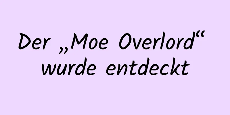 Der „Moe Overlord“ wurde entdeckt