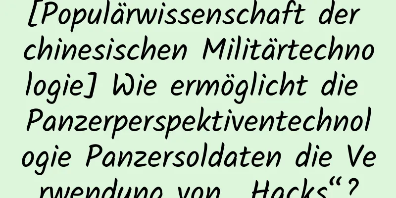 [Populärwissenschaft der chinesischen Militärtechnologie] Wie ermöglicht die Panzerperspektiventechnologie Panzersoldaten die Verwendung von „Hacks“?