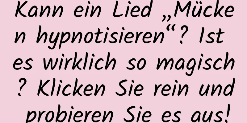 Kann ein Lied „Mücken hypnotisieren“? Ist es wirklich so magisch? Klicken Sie rein und probieren Sie es aus!