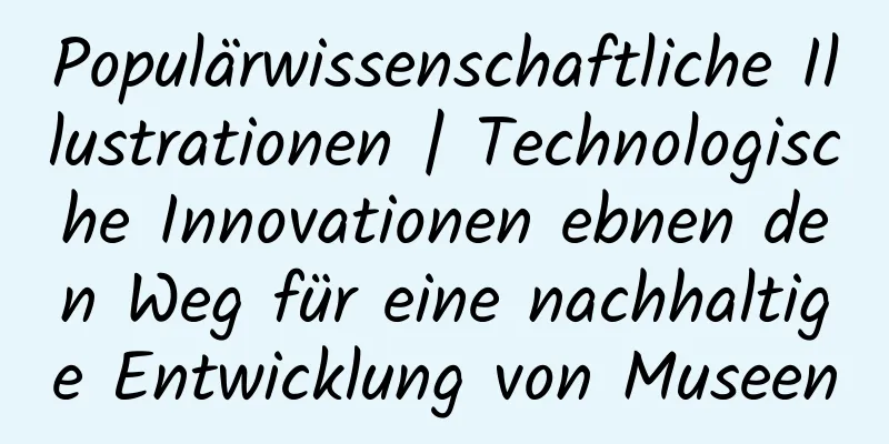 Populärwissenschaftliche Illustrationen | Technologische Innovationen ebnen den Weg für eine nachhaltige Entwicklung von Museen