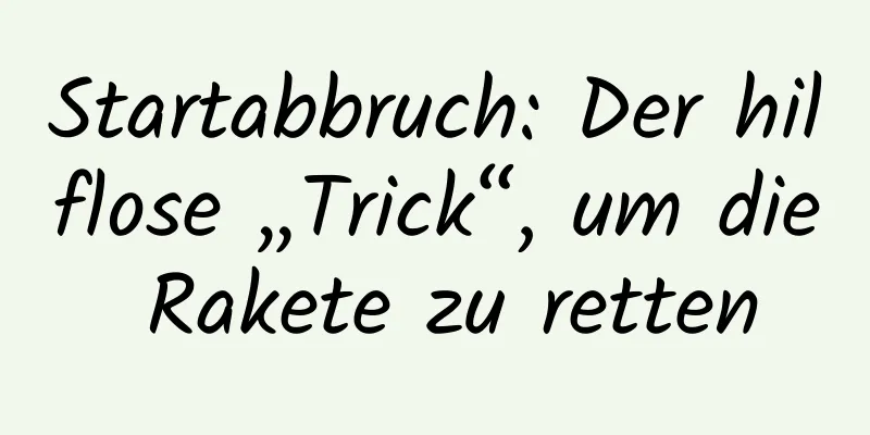Startabbruch: Der hilflose „Trick“, um die Rakete zu retten