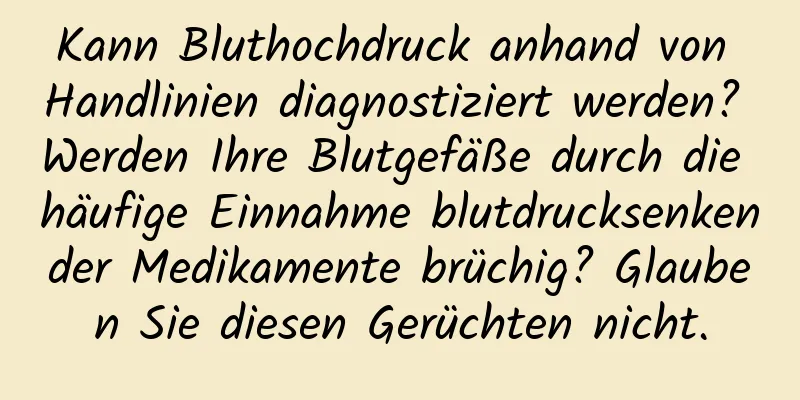 Kann Bluthochdruck anhand von Handlinien diagnostiziert werden? Werden Ihre Blutgefäße durch die häufige Einnahme blutdrucksenkender Medikamente brüchig? Glauben Sie diesen Gerüchten nicht.