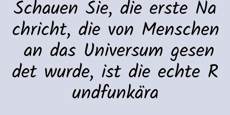Schauen Sie, die erste Nachricht, die von Menschen an das Universum gesendet wurde, ist die echte Rundfunkära