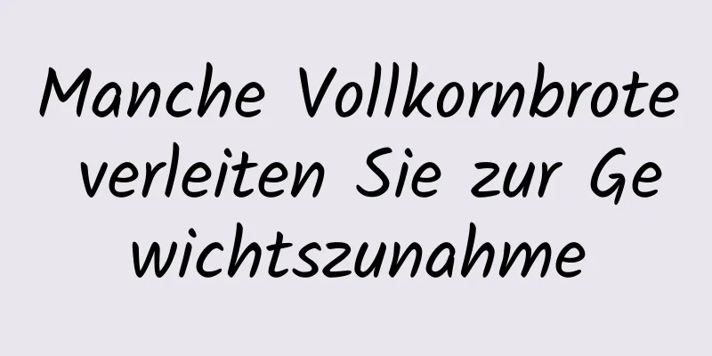 Manche Vollkornbrote verleiten Sie zur Gewichtszunahme