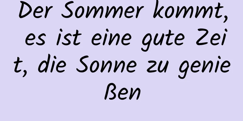 Der Sommer kommt, es ist eine gute Zeit, die Sonne zu genießen
