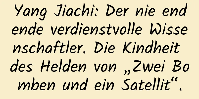 Yang Jiachi: Der nie endende verdienstvolle Wissenschaftler. Die Kindheit des Helden von „Zwei Bomben und ein Satellit“.