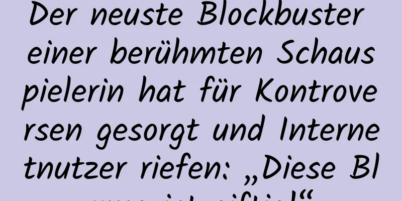 Der neuste Blockbuster einer berühmten Schauspielerin hat für Kontroversen gesorgt und Internetnutzer riefen: „Diese Blume ist giftig!“