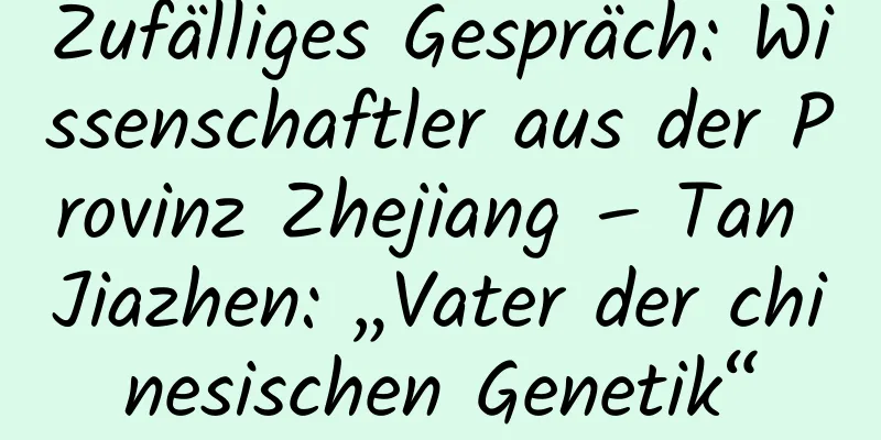 Zufälliges Gespräch: Wissenschaftler aus der Provinz Zhejiang – Tan Jiazhen: „Vater der chinesischen Genetik“