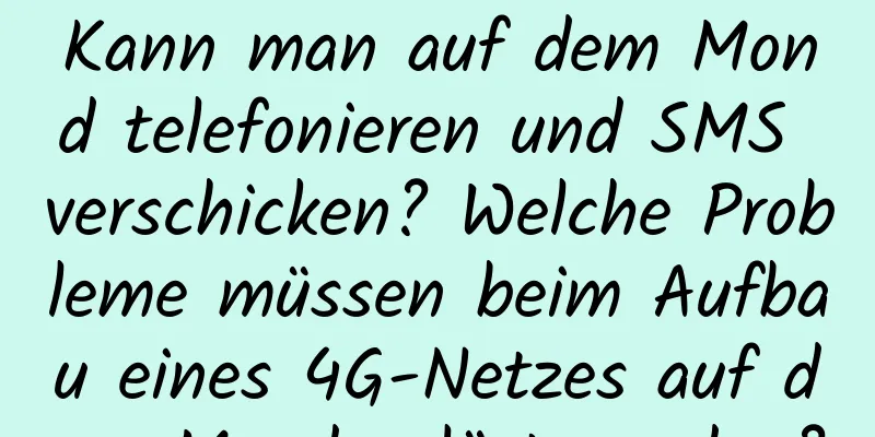 Kann man auf dem Mond telefonieren und SMS verschicken? Welche Probleme müssen beim Aufbau eines 4G-Netzes auf dem Mond gelöst werden?