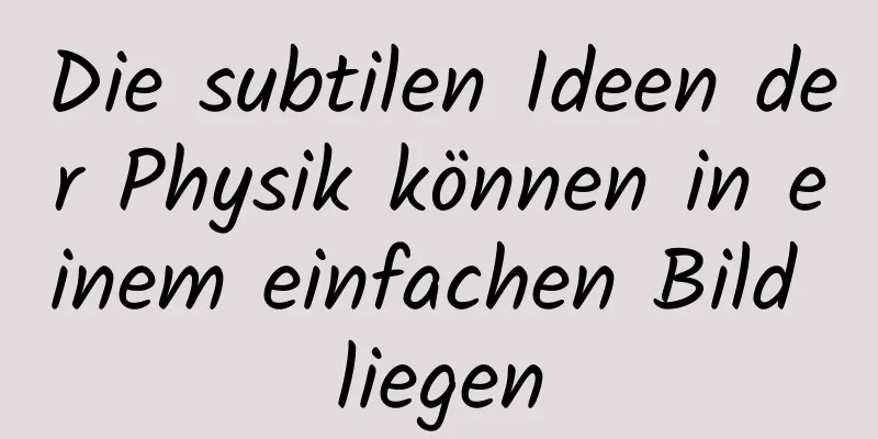 Die subtilen Ideen der Physik können in einem einfachen Bild liegen