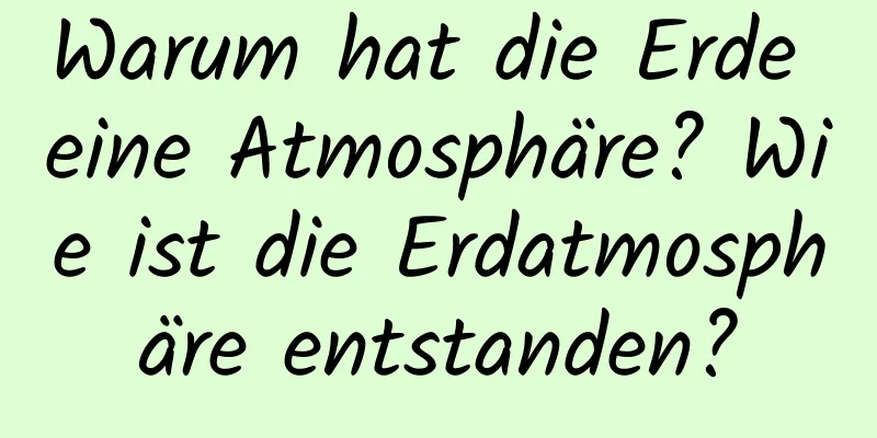 Warum hat die Erde eine Atmosphäre? Wie ist die Erdatmosphäre entstanden?