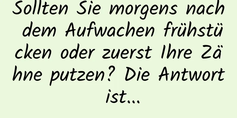 Sollten Sie morgens nach dem Aufwachen frühstücken oder zuerst Ihre Zähne putzen? Die Antwort ist...