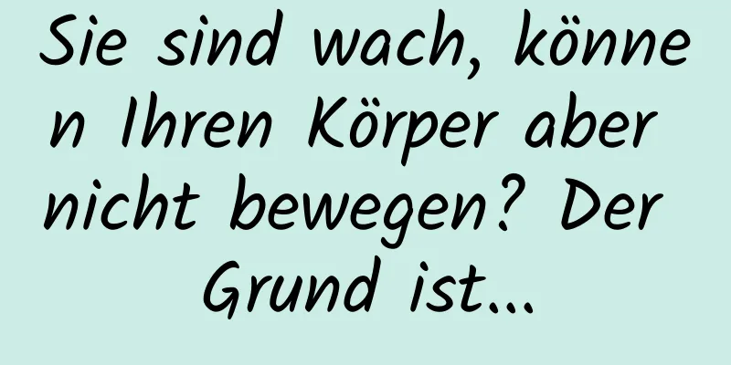 Sie sind wach, können Ihren Körper aber nicht bewegen? Der Grund ist...