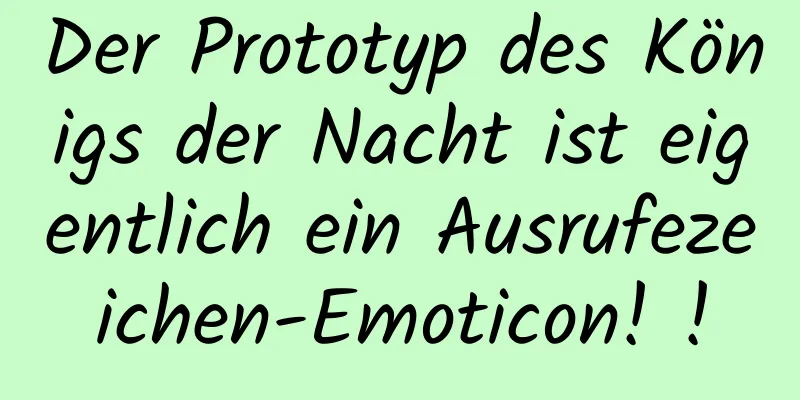 Der Prototyp des Königs der Nacht ist eigentlich ein Ausrufezeichen-Emoticon! !