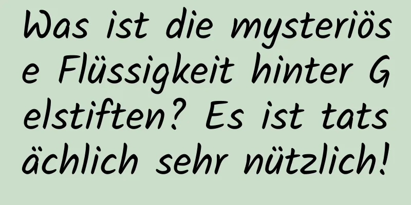 Was ist die mysteriöse Flüssigkeit hinter Gelstiften? Es ist tatsächlich sehr nützlich!