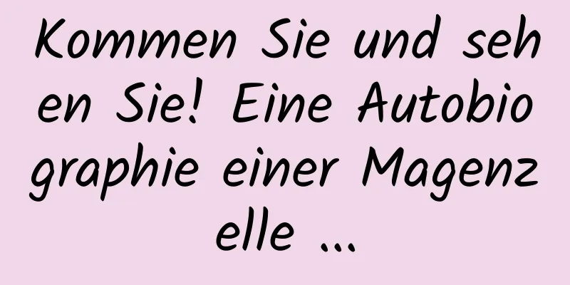 Kommen Sie und sehen Sie! Eine Autobiographie einer Magenzelle ...