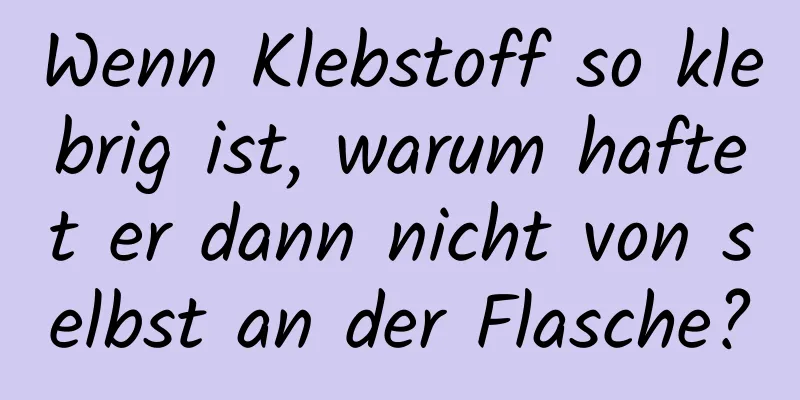 Wenn Klebstoff so klebrig ist, warum haftet er dann nicht von selbst an der Flasche?