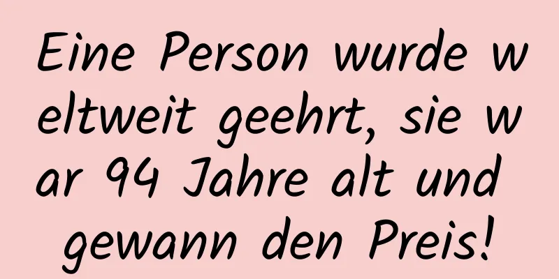 Eine Person wurde weltweit geehrt, sie war 94 Jahre alt und gewann den Preis!