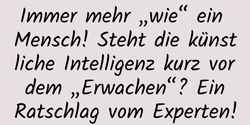 Immer mehr „wie“ ein Mensch! Steht die künstliche Intelligenz kurz vor dem „Erwachen“? Ein Ratschlag vom Experten!