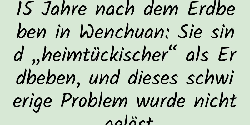 15 Jahre nach dem Erdbeben in Wenchuan: Sie sind „heimtückischer“ als Erdbeben, und dieses schwierige Problem wurde nicht gelöst