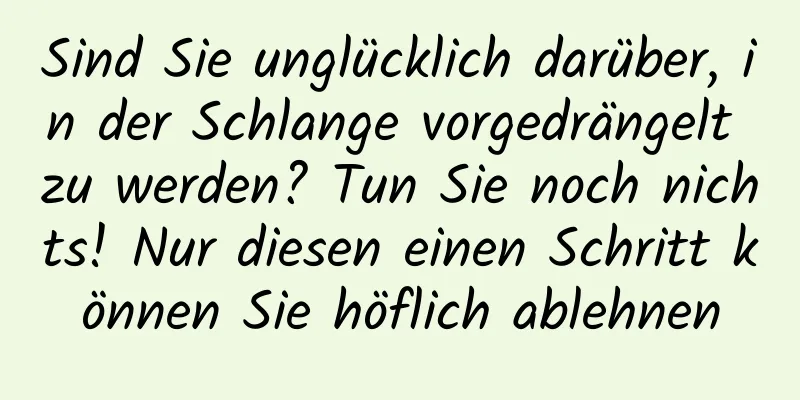 Sind Sie unglücklich darüber, in der Schlange vorgedrängelt zu werden? Tun Sie noch nichts! Nur diesen einen Schritt können Sie höflich ablehnen